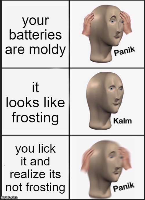 bateree | your batteries are moldy; it looks like frosting; you lick it and realize its not frosting | image tagged in memes,panik kalm panik | made w/ Imgflip meme maker