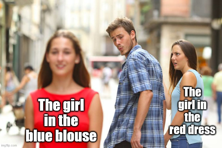 Distracted Boyfriend Meme | The girl in the blue blouse The girl in the red dress | image tagged in memes,distracted boyfriend | made w/ Imgflip meme maker