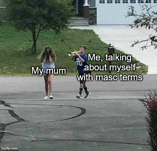 Using masc pronouns | Me, talking about myself with masc terms; My mum | image tagged in trumpet kid | made w/ Imgflip meme maker