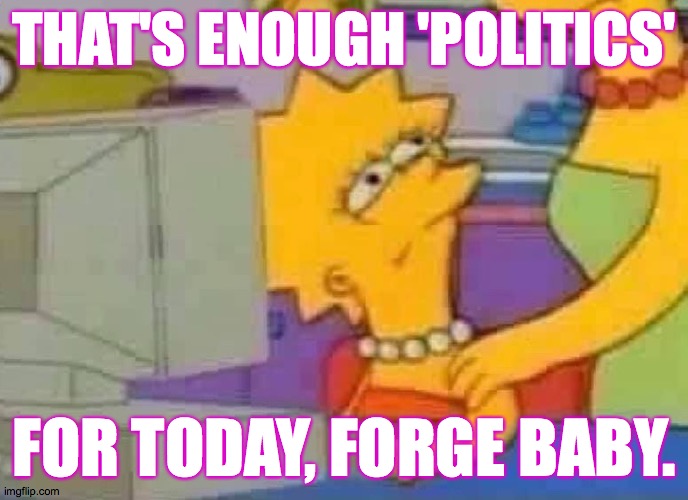 Lisa Simpson Computer | THAT'S ENOUGH 'POLITICS' FOR TODAY, FORGE BABY. | image tagged in lisa simpson computer | made w/ Imgflip meme maker
