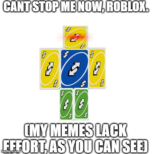 roblox | CANT STOP ME NOW, ROBLOX. (MY MEMES LACK EFFORT, AS YOU CAN SEE) | image tagged in memes,blank transparent square | made w/ Imgflip meme maker