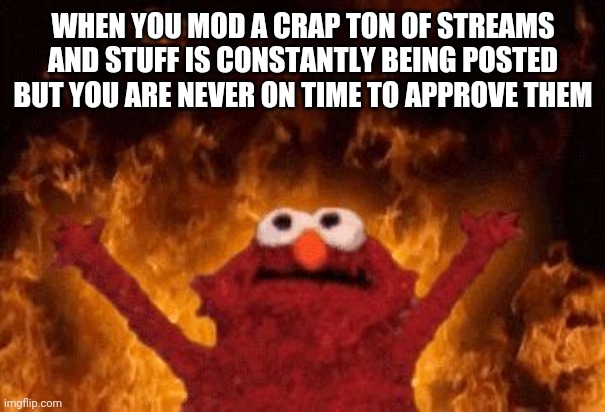 WHY ME | WHEN YOU MOD A CRAP TON OF STREAMS AND STUFF IS CONSTANTLY BEING POSTED BUT YOU ARE NEVER ON TIME TO APPROVE THEM | image tagged in why me | made w/ Imgflip meme maker