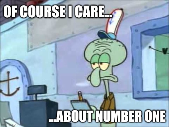 Of course I care squidward meme | OF COURSE I CARE... ...ABOUT NUMBER ONE | image tagged in squidward we serve food here sir | made w/ Imgflip meme maker