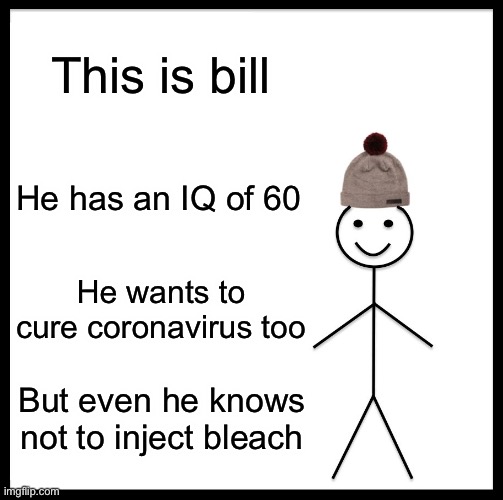 Don’t inject disinfectant children | This is bill; He has an IQ of 60; He wants to cure coronavirus too; But even he knows not to inject bleach | image tagged in memes,be like bill,trump,donald trump,coronavirus,corona virus | made w/ Imgflip meme maker