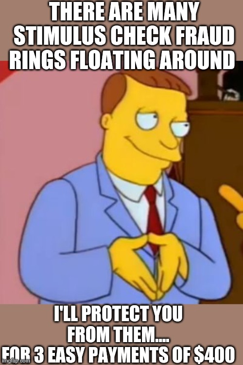 lionel hutz lawyer simpsons | THERE ARE MANY STIMULUS CHECK FRAUD RINGS FLOATING AROUND; I'LL PROTECT YOU FROM THEM....
FOR 3 EASY PAYMENTS OF $400 | image tagged in lionel hutz lawyer simpsons | made w/ Imgflip meme maker