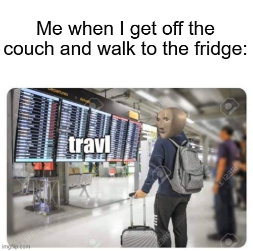 Me when I get off the couch and walk to the fridge: | made w/ Imgflip meme maker