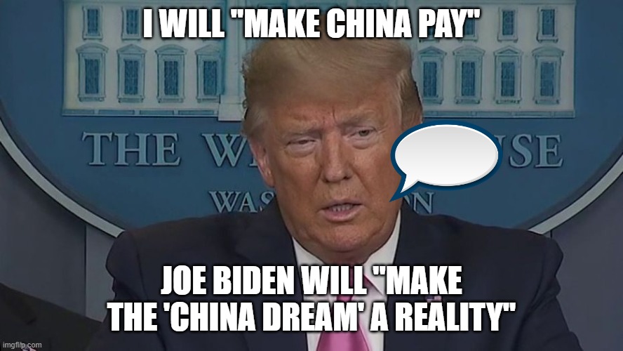Trump Will Make China Pay. Biden Will Make The 'China Dream' A Reality. | I WILL "MAKE CHINA PAY"; JOE BIDEN WILL "MAKE THE 'CHINA DREAM' A REALITY" | image tagged in if only you knew how bad things really are | made w/ Imgflip meme maker