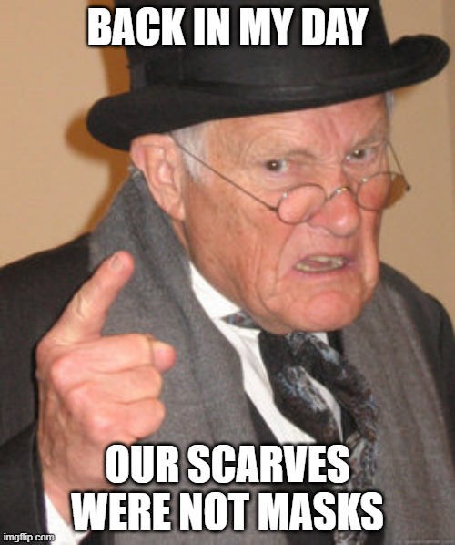 Back In My Day | BACK IN MY DAY; OUR SCARVES WERE NOT MASKS | image tagged in memes,back in my day | made w/ Imgflip meme maker