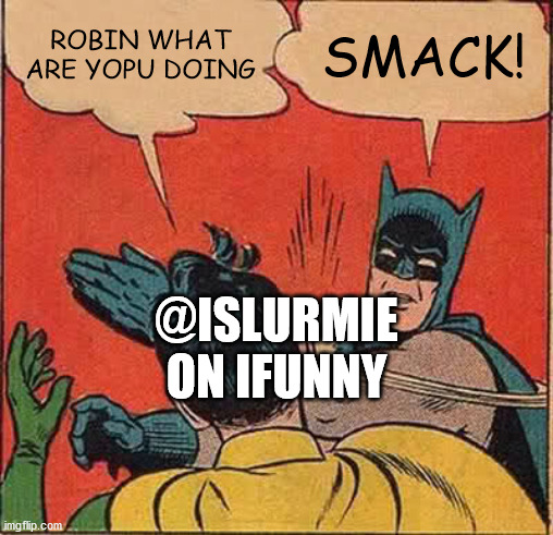 what | ROBIN WHAT ARE YOPU DOING; SMACK! @ISLURMIE ON IFUNNY | image tagged in memes,batman slapping robin | made w/ Imgflip meme maker
