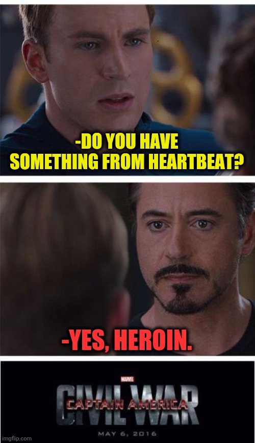 -Medical revision for help against any life's kindness. | -DO YOU HAVE SOMETHING FROM HEARTBEAT? -YES, HEROIN. | image tagged in memes,marvel civil war 1,do you need help,war on drugs,cure,habits | made w/ Imgflip meme maker
