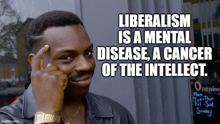 Roll Safe Think About It Meme | LIBERALISM IS A MENTAL DISEASE, A CANCER OF THE INTELLECT. | image tagged in memes,roll safe think about it | made w/ Imgflip meme maker