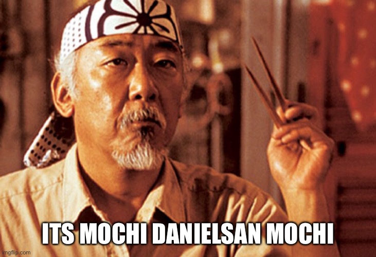 Mr Miyagi | ITS MOCHI DANIEL SAN MOCHI | image tagged in mr miyagi | made w/ Imgflip meme maker