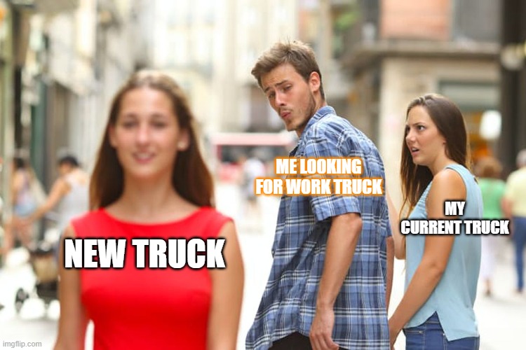 my truck | ME LOOKING FOR WORK TRUCK; MY CURRENT TRUCK; NEW TRUCK | image tagged in memes,distracted boyfriend | made w/ Imgflip meme maker