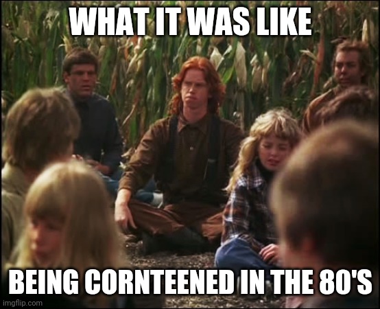 Cornteened | WHAT IT WAS LIKE; BEING CORNTEENED IN THE 80'S | image tagged in children of the corn,memes,coronavirus,2020 | made w/ Imgflip meme maker