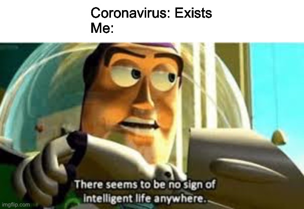 There seems to be no sign of intelligent life anywhere | Coronavirus: Exists
Me: | image tagged in there seems to be no sign of intelligent life anywhere | made w/ Imgflip meme maker