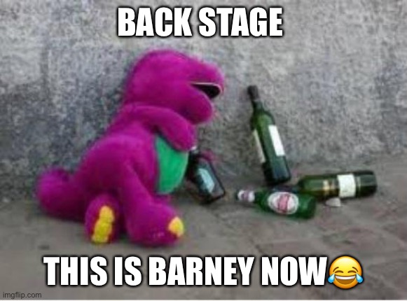 Barney drunk | BACK STAGE; THIS IS BARNEY NOW😂 | image tagged in barney drunk | made w/ Imgflip meme maker