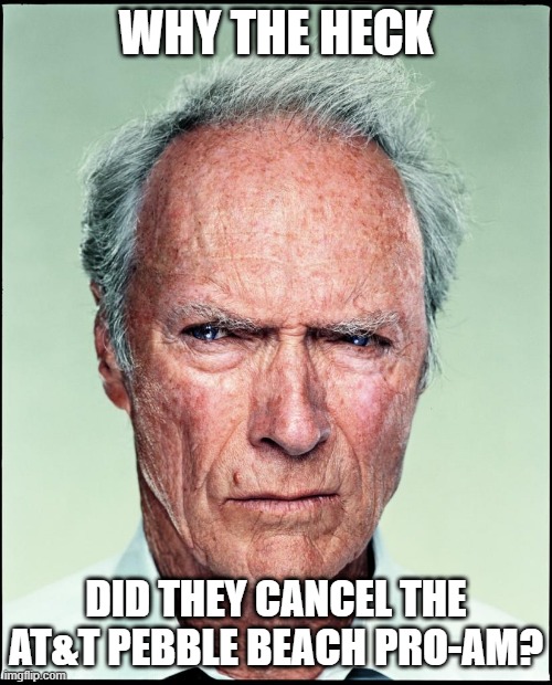 pebble beach | WHY THE HECK; DID THEY CANCEL THE AT&T PEBBLE BEACH PRO-AM? | image tagged in clint eastwood | made w/ Imgflip meme maker