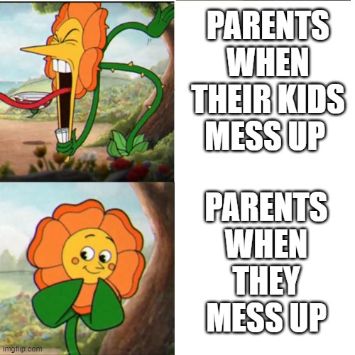 Cuphead Flower | PARENTS WHEN THEIR KIDS MESS UP; PARENTS WHEN THEY MESS UP | image tagged in cuphead flower | made w/ Imgflip meme maker