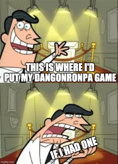 This Is Where I'd Put My Trophy If I Had One | THIS IS WHERE I'D PUT MY DANGONRONPA GAME; IF I HAD ONE | image tagged in memes,this is where i'd put my trophy if i had one,sadness | made w/ Imgflip meme maker