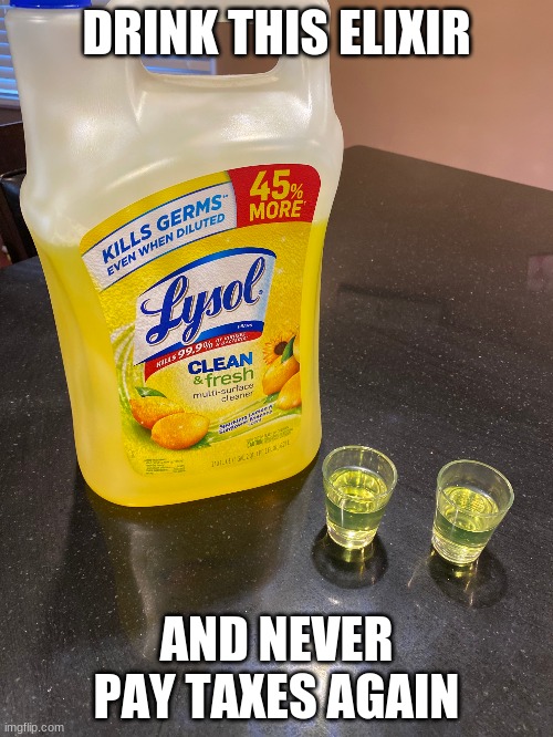 Drink This Elixir and Never Pay Taxes Again | DRINK THIS ELIXIR; AND NEVER PAY TAXES AGAIN | image tagged in lysol shots | made w/ Imgflip meme maker