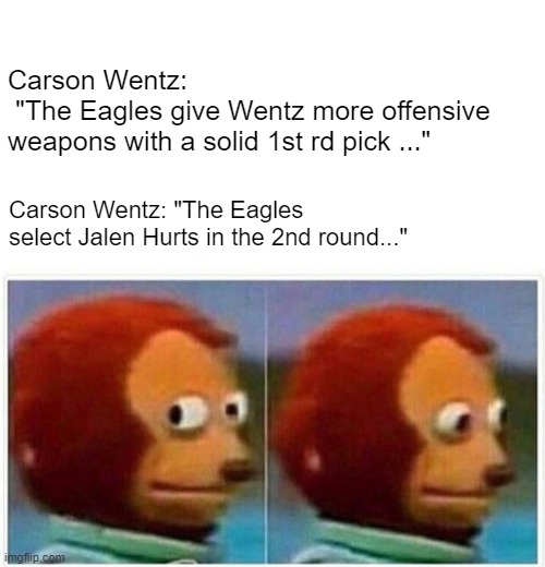 Monkey Puppet | Carson Wentz:
 "The Eagles give Wentz more offensive 
weapons with a solid 1st rd pick ..."; Carson Wentz: "The Eagles select Jalen Hurts in the 2nd round..." | image tagged in memes,monkey puppet,nfl,quarterback,nfl memes | made w/ Imgflip meme maker