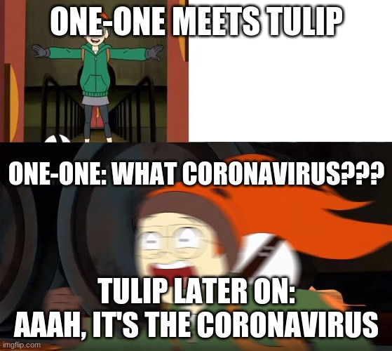 one-one doesn't know about the coronavirus we are dealing with right now | ONE-ONE MEETS TULIP; ONE-ONE: WHAT CORONAVIRUS??? TULIP LATER ON: AAAH, IT'S THE CORONAVIRUS | image tagged in infinity train tulip sees x thing | made w/ Imgflip meme maker