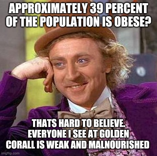 Golden Corall Meme | APPROXIMATELY 39 PERCENT OF THE POPULATION IS OBESE? THATS HARD TO BELIEVE. EVERYONE I SEE AT GOLDEN CORALL IS WEAK AND MALNOURISHED | image tagged in memes,creepy condescending wonka,food,gluten | made w/ Imgflip meme maker
