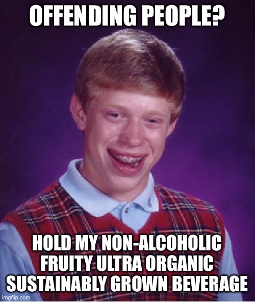 His memes disturb me. | OFFENDING PEOPLE? HOLD MY NON-ALCOHOLIC FRUITY ULTRA ORGANIC SUSTAINABLY GROWN BEVERAGE | image tagged in memes,bad luck brian,offended,funny | made w/ Imgflip meme maker