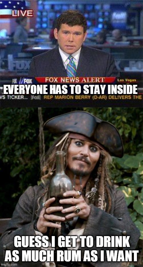 BRING ON THE ALCOHOL! | EVERYONE HAS TO STAY INSIDE; GUESS I GET TO DRINK AS MUCH RUM AS I WANT | image tagged in fox news alert,jack sparrow with rum,memes,rum,quarantine | made w/ Imgflip meme maker