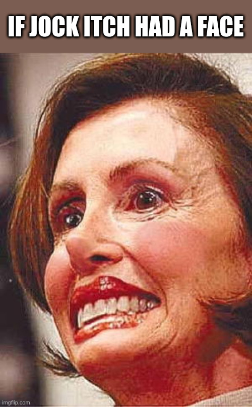 Nancy Pelosi | IF JOCK ITCH HAD A FACE | image tagged in nancy pelosi,nancy pelosi wtf,jock itch,political meme | made w/ Imgflip meme maker