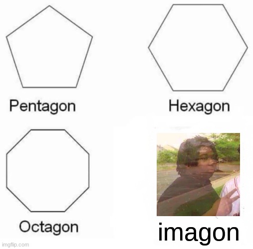 Pentagon Hexagon Octagon Meme | imagon | image tagged in memes,pentagon hexagon octagon | made w/ Imgflip meme maker