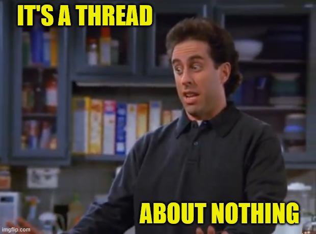 Jerry Seinfeld | IT'S A THREAD; ABOUT NOTHING | image tagged in jerry seinfeld | made w/ Imgflip meme maker
