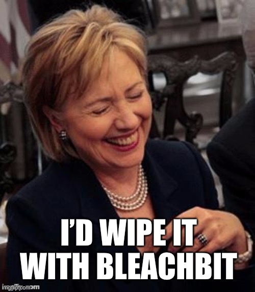 Hillary LOL | I’D WIPE IT WITH BLEACHBIT | image tagged in hillary lol | made w/ Imgflip meme maker