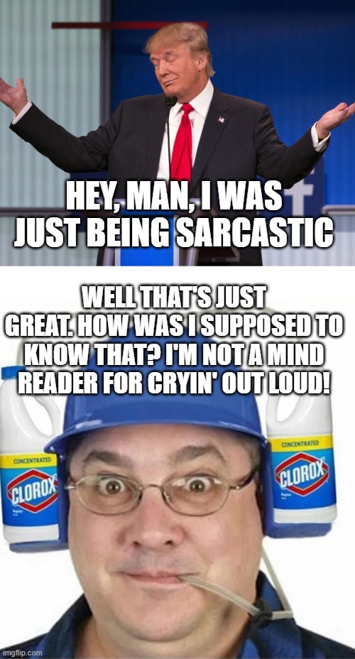 Sarcastic Trump | HEY, MAN, I WAS JUST BEING SARCASTIC; WELL THAT'S JUST GREAT. HOW WAS I SUPPOSED TO KNOW THAT? I'M NOT A MIND READER FOR CRYIN' OUT LOUD! | image tagged in donald trump shrugging | made w/ Imgflip meme maker