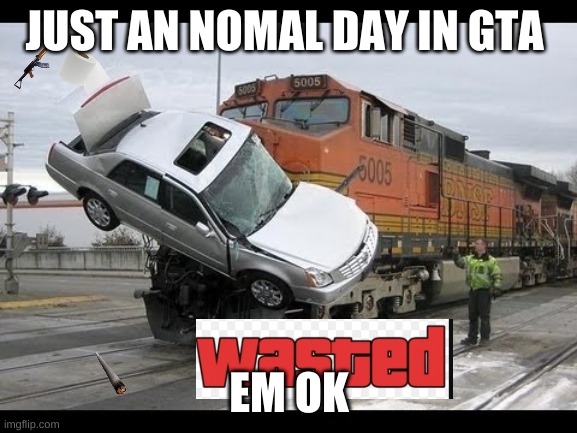 Car Crash | JUST AN NOMAL DAY IN GTA; EM OK | image tagged in car crash | made w/ Imgflip meme maker