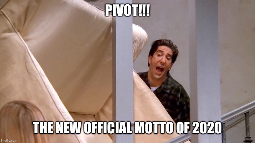 Pivot! | PIVOT!!! THE NEW OFFICIAL MOTTO OF 2020 | image tagged in pivot | made w/ Imgflip meme maker