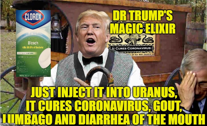 If You're Not Cured By The Leeches, Try Dr. Trump's Lysol And Bleaches | DR TRUMP'S MAGIC ELIXIR; JUST INJECT IT INTO URANUS, IT CURES CORONAVIRUS, GOUT, LUMBAGO AND DIARRHEA OF THE MOUTH | image tagged in snake oil,donald trump dr fauci,covid 19 | made w/ Imgflip meme maker