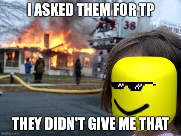 yes | I ASKED THEM FOR TP; THEY DIDN'T GIVE ME THAT | image tagged in memes,disaster girl | made w/ Imgflip meme maker