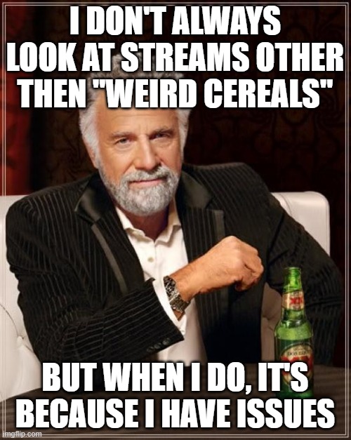 The Most Interesting Man In The World Meme | I DON'T ALWAYS LOOK AT STREAMS OTHER THEN "WEIRD CEREALS" BUT WHEN I DO, IT'S BECAUSE I HAVE ISSUES | image tagged in memes,the most interesting man in the world | made w/ Imgflip meme maker