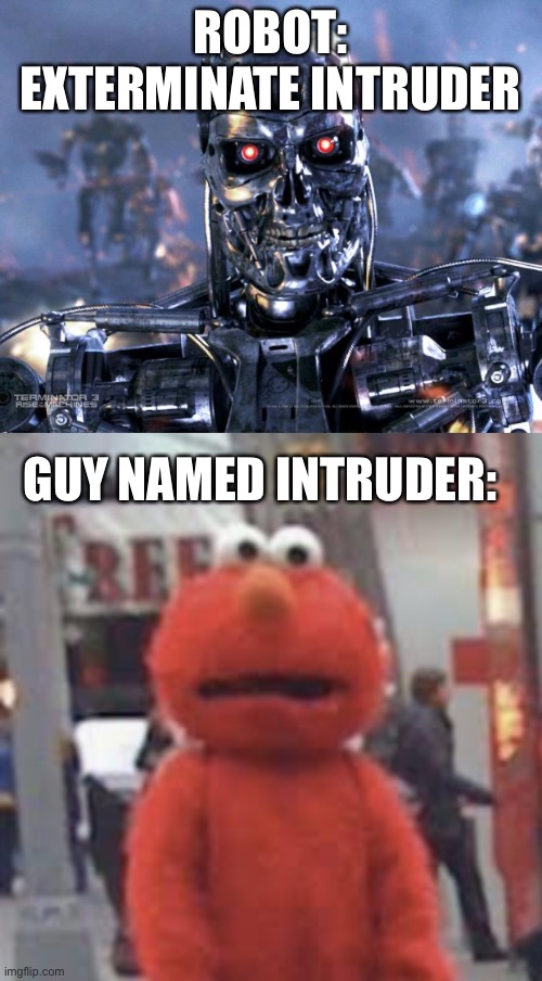 GuEsS I’Ll DiE tHeN | ROBOT: EXTERMINATE INTRUDER; GUY NAMED INTRUDER: | image tagged in terminator robot t-800,elmo,memes,robot | made w/ Imgflip meme maker