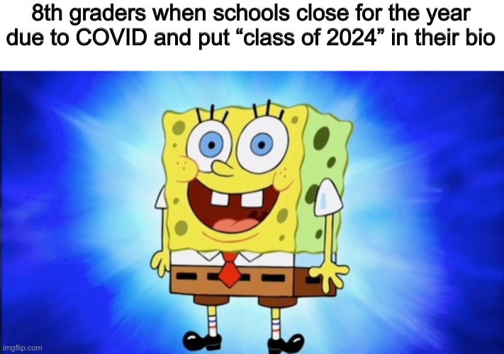 8th graders when schools close for the year due to COVID and put “class of 2024” in their bio | image tagged in memes,spongebob,high school,coronavirus | made w/ Imgflip meme maker
