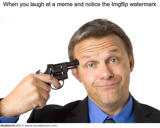 Imgflip memes | When you laugh at a meme and notice the Imgflip watermark | image tagged in gun to head,dank memes,unpopular opinion,memes,if you write a hate comment youre gay,if you downvote youre gay | made w/ Imgflip meme maker