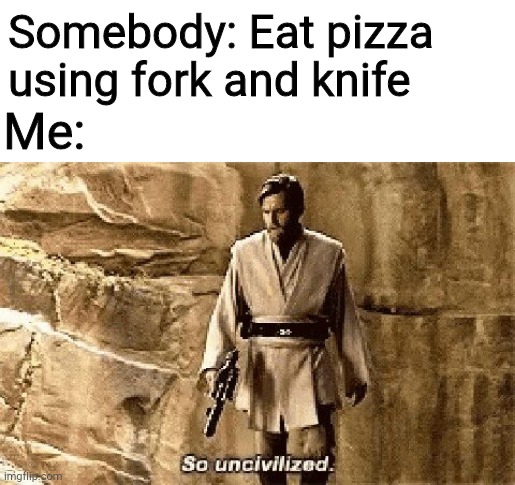 star wars prequel meme so uncivilised | Somebody: Eat pizza using fork and knife; Me: | image tagged in star wars prequel meme so uncivilised | made w/ Imgflip meme maker