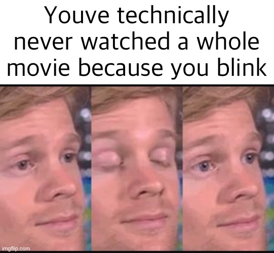 Blinking guy | Youve technically never watched a whole movie because you blink | image tagged in blinking guy | made w/ Imgflip meme maker