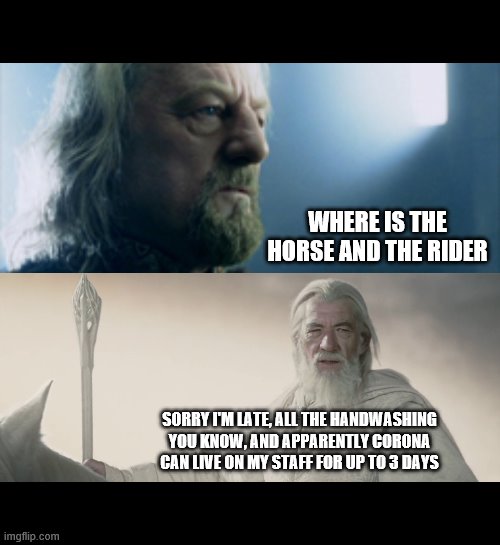 lord of the coronas | WHERE IS THE HORSE AND THE RIDER; SORRY I'M LATE, ALL THE HANDWASHING YOU KNOW, AND APPARENTLY CORONA CAN LIVE ON MY STAFF FOR UP TO 3 DAYS | image tagged in coronavirus meme | made w/ Imgflip meme maker