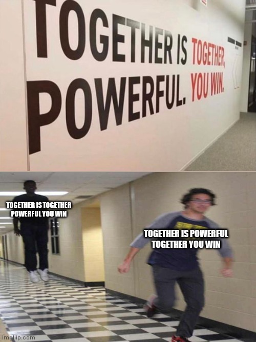 TOGETHER IS POWERFUL


TOGETHER YOU WIN; TOGETHER IS TOGETHER

POWERFUL YOU WIN | image tagged in funny | made w/ Imgflip meme maker