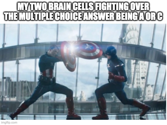 My two brain cells fighting over the MC answer being A or C | MY TWO BRAIN CELLS FIGHTING OVER THE MULTIPLE CHOICE ANSWER BEING A OR C | image tagged in captain america,exam,school | made w/ Imgflip meme maker