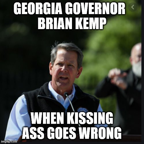 “I’m not happy with Brian Kemp” - Trump | GEORGIA GOVERNOR  
BRIAN KEMP; WHEN KISSING ASS GOES WRONG | image tagged in governor,donald trump the clown,trump is a moron,covid-19 | made w/ Imgflip meme maker