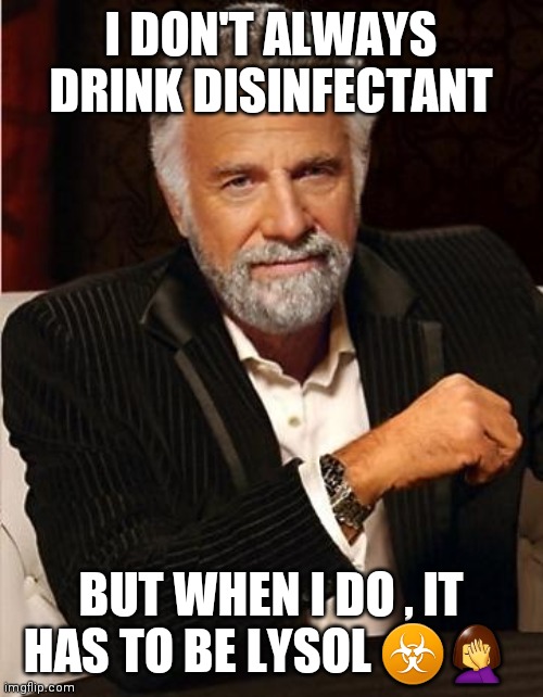 i don't always | I DON'T ALWAYS DRINK DISINFECTANT; BUT WHEN I DO , IT HAS TO BE LYSOL ☣🤦‍♀️ | image tagged in i don't always | made w/ Imgflip meme maker