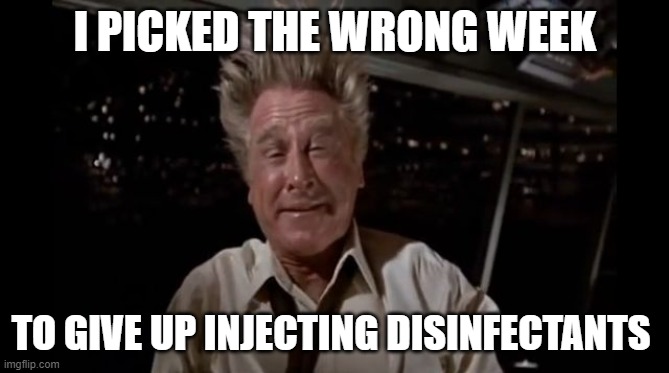 Wrong Week | I PICKED THE WRONG WEEK; TO GIVE UP INJECTING DISINFECTANTS | image tagged in airplane wrong week,disinfectants | made w/ Imgflip meme maker